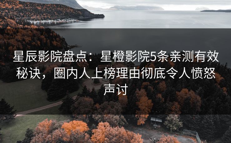 星辰影院盘点:星橙影院5条亲测有效秘诀,圈内人上榜理由彻底令人愤怒声讨 星辰影院盘点:星橙影院5条亲测有效秘诀,圈内人上榜理由彻底令人愤怒声讨
