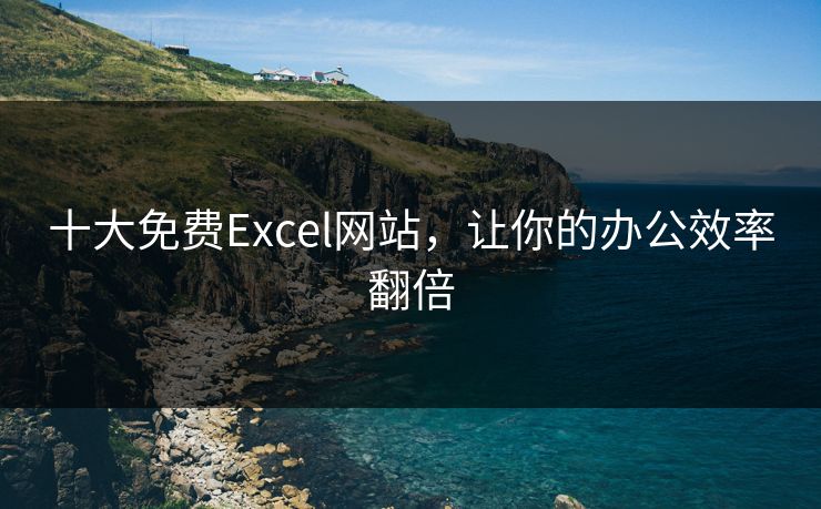十大免费Excel网站,让你的办公效率翻倍 十大免费Excel网站,让你的办公效率翻倍
