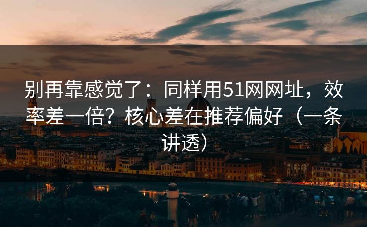 别再靠感觉了:同样用51网网址,效率差一倍?核心差在推荐偏好(一条讲透) 别再靠感觉了:同样用51网网址,效率差一倍?核心差在推荐偏好(一条讲透)