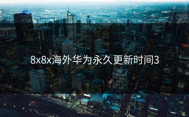 8x8x海外华为永久更新时间3