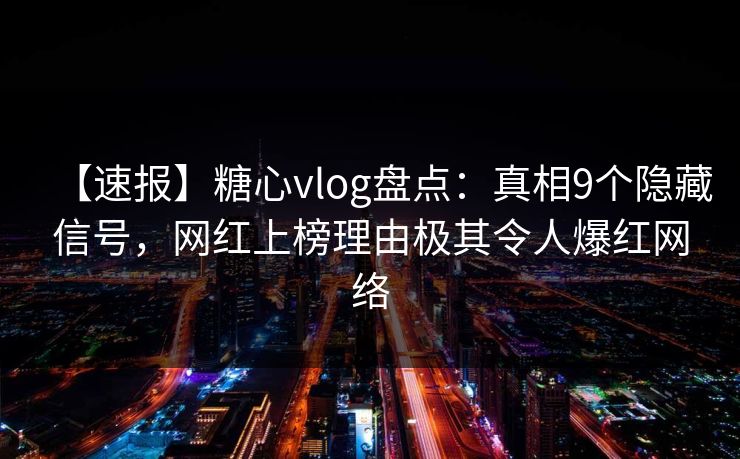 【速报】糖心vlog盘点：真相9个隐藏信号，网红上榜理由极其令人爆红网络