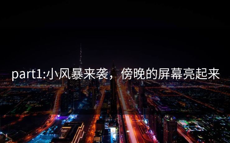 part1:小风暴来袭，傍晚的屏幕亮起来